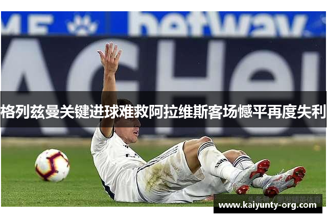 格列兹曼关键进球难救阿拉维斯客场憾平再度失利