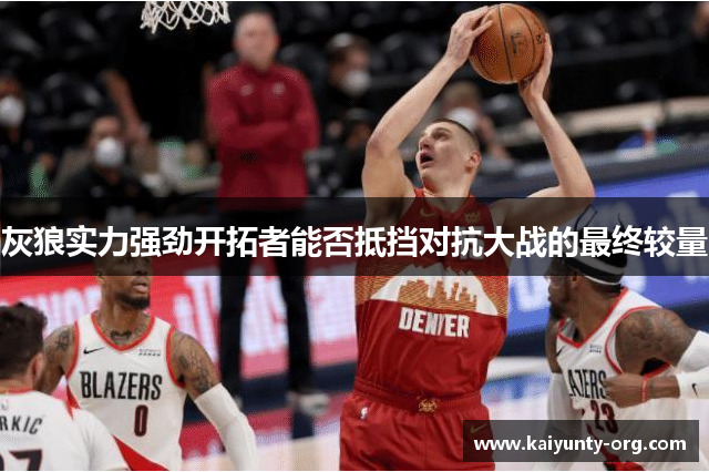 灰狼实力强劲开拓者能否抵挡对抗大战的最终较量