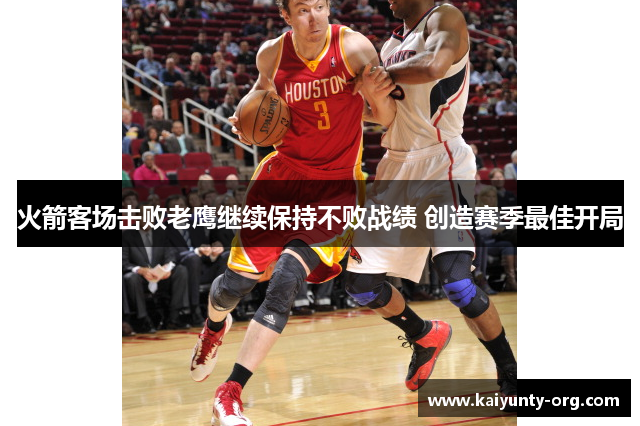 火箭客场击败老鹰继续保持不败战绩 创造赛季最佳开局