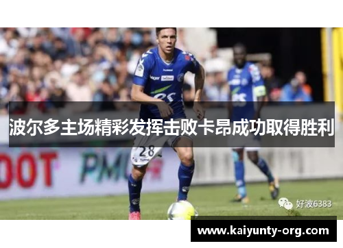 波尔多主场精彩发挥击败卡昂成功取得胜利