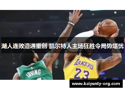 湖人连败遭遇重创 凯尔特人主场狂胜令局势堪忧