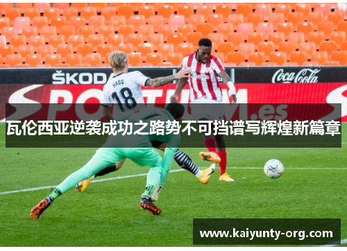 瓦伦西亚逆袭成功之路势不可挡谱写辉煌新篇章