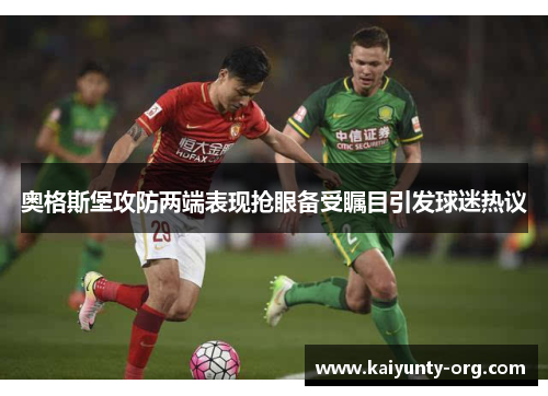奥格斯堡攻防两端表现抢眼备受瞩目引发球迷热议