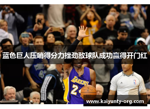 蓝色巨人压哨得分力挫劲敌球队成功赢得开门红