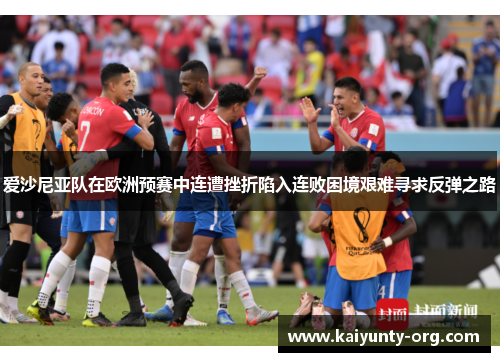 爱沙尼亚队在欧洲预赛中连遭挫折陷入连败困境艰难寻求反弹之路