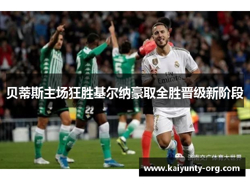 贝蒂斯主场狂胜基尔纳豪取全胜晋级新阶段