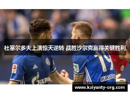 杜塞尔多夫上演惊天逆转 战胜沙尔克赢得关键胜利