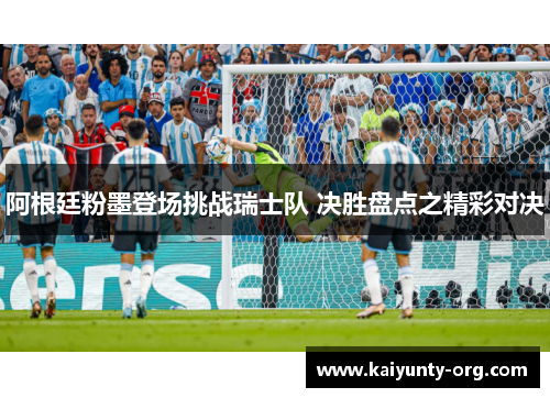 阿根廷粉墨登场挑战瑞士队 决胜盘点之精彩对决