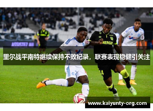 里尔战平南特继续保持不败纪录，联赛表现稳健引关注