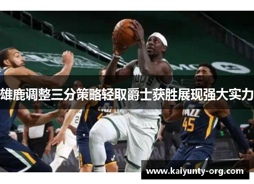 雄鹿调整三分策略轻取爵士获胜展现强大实力