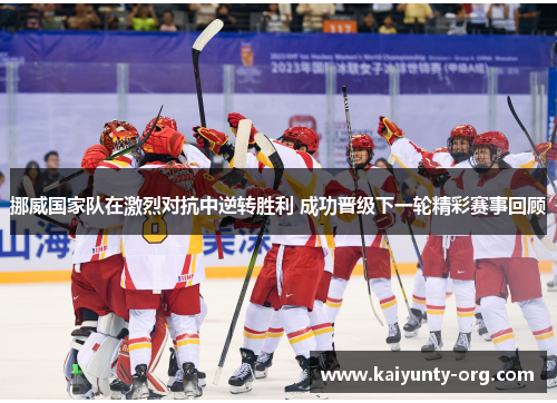 挪威国家队在激烈对抗中逆转胜利 成功晋级下一轮精彩赛事回顾