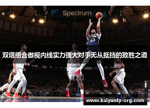 双塔组合傲视内线实力强大对手无从抵挡的致胜之道