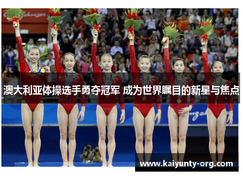 澳大利亚体操选手勇夺冠军 成为世界瞩目的新星与焦点