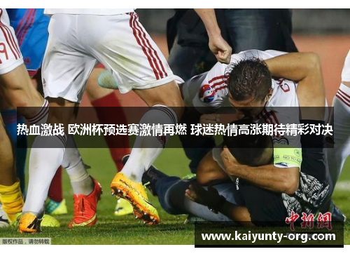 热血激战 欧洲杯预选赛激情再燃 球迷热情高涨期待精彩对决