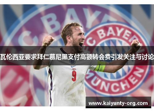 瓦伦西亚要求拜仁慕尼黑支付高额转会费引发关注与讨论