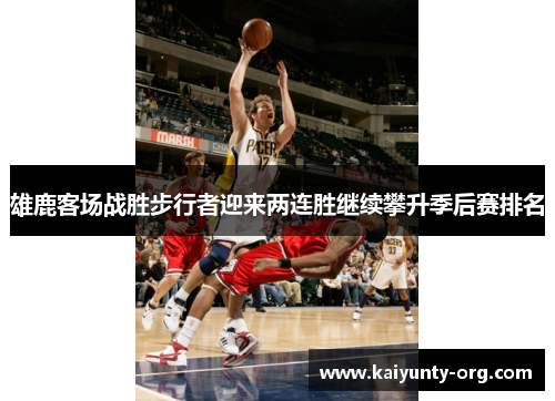 雄鹿客场战胜步行者迎来两连胜继续攀升季后赛排名