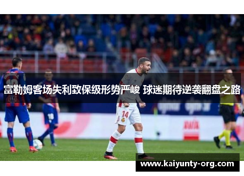 富勒姆客场失利致保级形势严峻 球迷期待逆袭翻盘之路