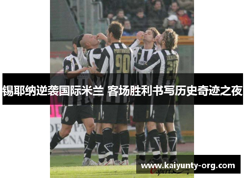 锡耶纳逆袭国际米兰 客场胜利书写历史奇迹之夜