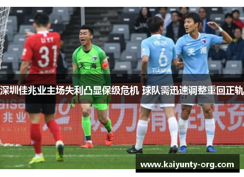 深圳佳兆业主场失利凸显保级危机 球队需迅速调整重回正轨