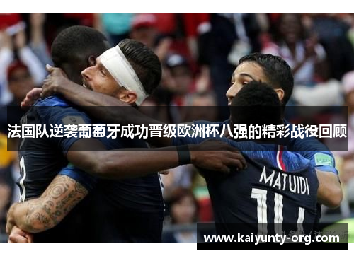 法国队逆袭葡萄牙成功晋级欧洲杯八强的精彩战役回顾