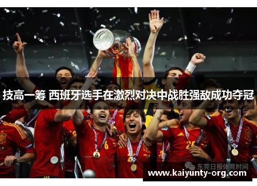 技高一筹 西班牙选手在激烈对决中战胜强敌成功夺冠