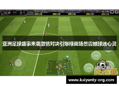 亚洲足球盛事来袭激情对决引爆绿茵场景震撼球迷心灵