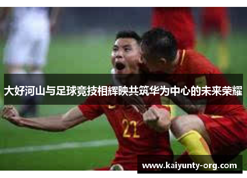 大好河山与足球竞技相辉映共筑华为中心的未来荣耀