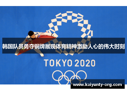 韩国队员勇夺铜牌展现体育精神激励人心的伟大时刻