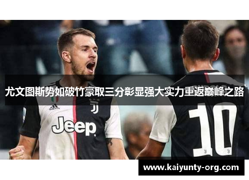 尤文图斯势如破竹豪取三分彰显强大实力重返巅峰之路