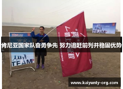 肯尼亚国家队奋勇争先 努力追赶前列并稳固优势