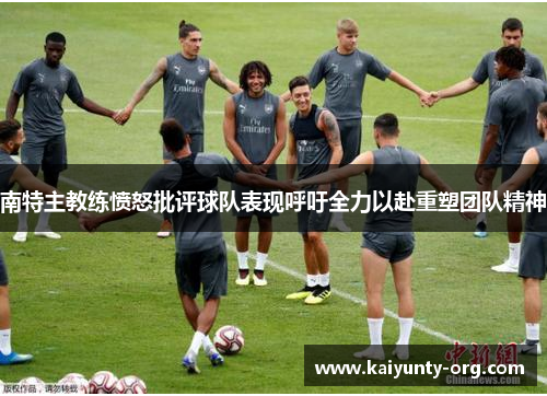 南特主教练愤怒批评球队表现呼吁全力以赴重塑团队精神