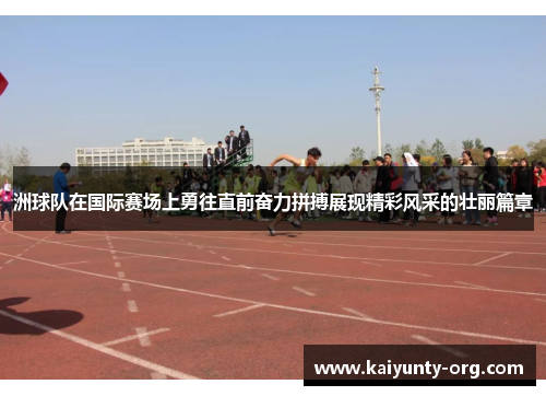 洲球队在国际赛场上勇往直前奋力拼搏展现精彩风采的壮丽篇章