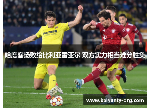 哈度客场败给比利亚雷亚尔 双方实力相当难分胜负