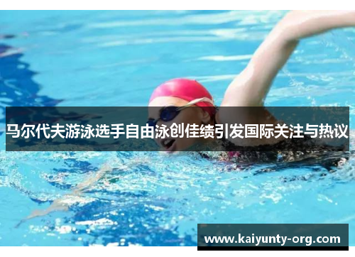 马尔代夫游泳选手自由泳创佳绩引发国际关注与热议