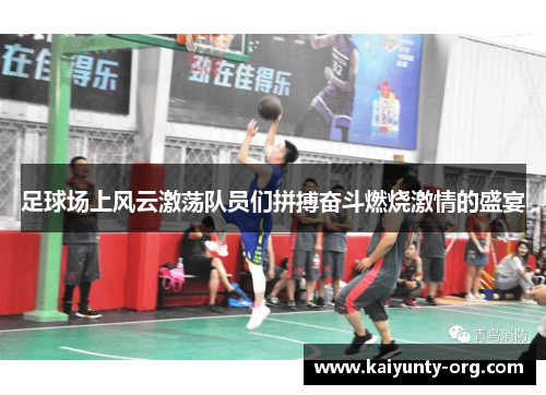 足球场上风云激荡队员们拼搏奋斗燃烧激情的盛宴