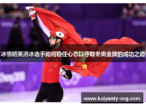 冰雪精英滑冰选手如何稳住心态以夺取冬奥金牌的成功之道