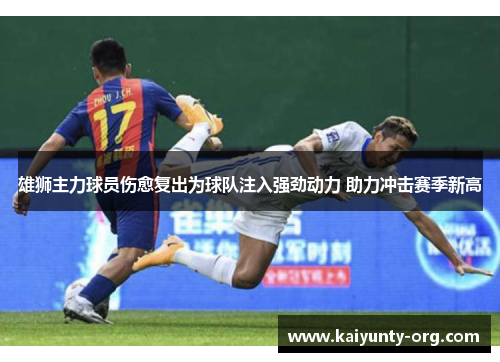 雄狮主力球员伤愈复出为球队注入强劲动力 助力冲击赛季新高