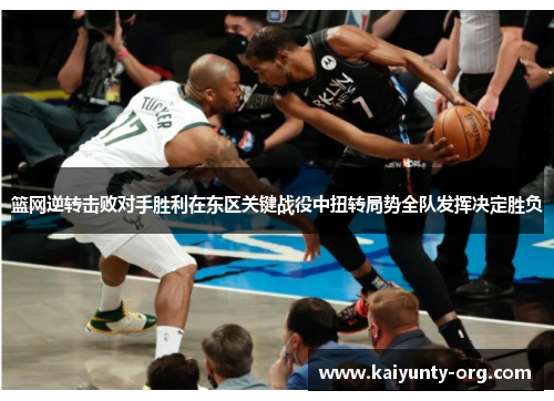 篮网逆转击败对手胜利在东区关键战役中扭转局势全队发挥决定胜负
