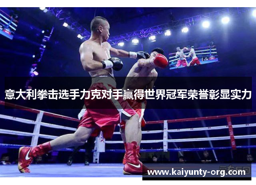 意大利拳击选手力克对手赢得世界冠军荣誉彰显实力