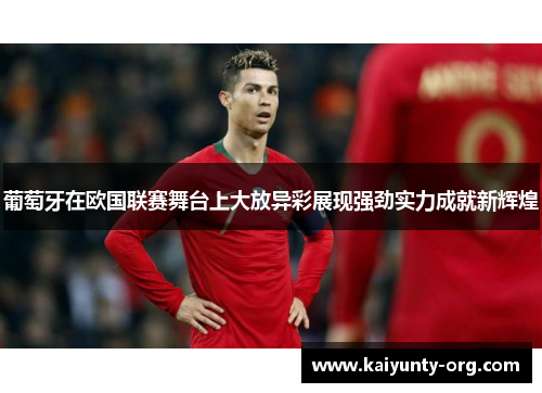 葡萄牙在欧国联赛舞台上大放异彩展现强劲实力成就新辉煌