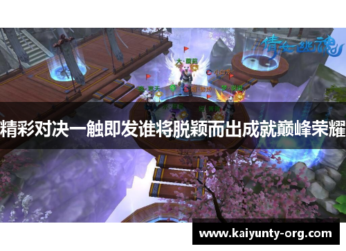 精彩对决一触即发谁将脱颖而出成就巅峰荣耀