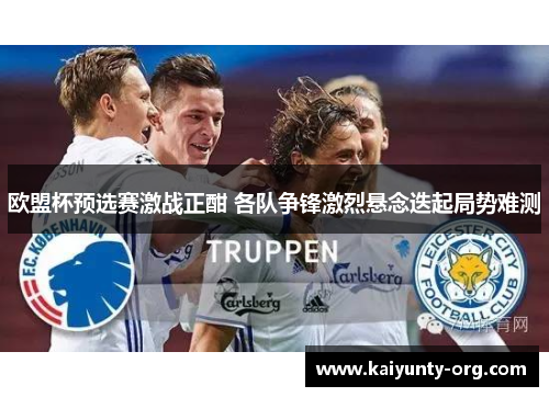 欧盟杯预选赛激战正酣 各队争锋激烈悬念迭起局势难测