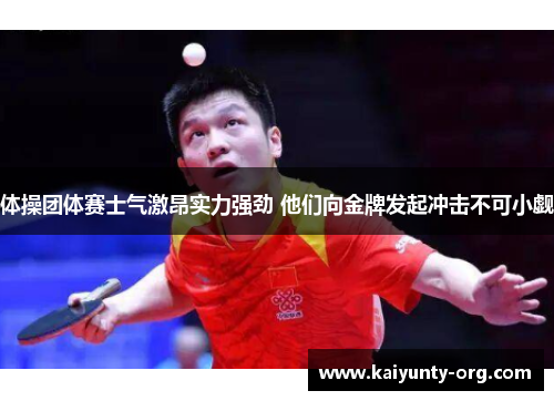 体操团体赛士气激昂实力强劲 他们向金牌发起冲击不可小觑
