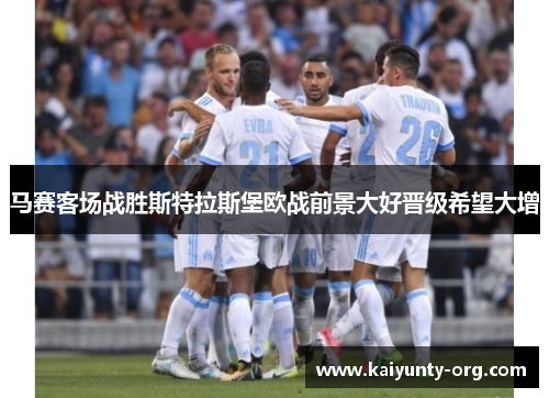 马赛客场战胜斯特拉斯堡欧战前景大好晋级希望大增